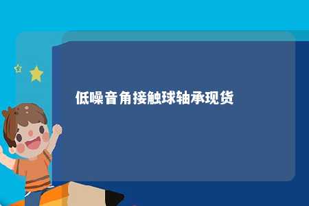 低噪音角接触球轴承现货 